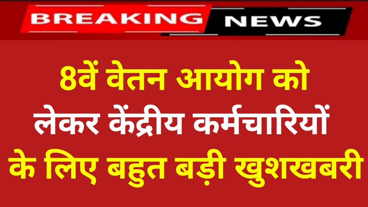 8th Pay Commission: केंद्रीय कर्मचारियों के लिए बहुत बड़ी खुशखबरी