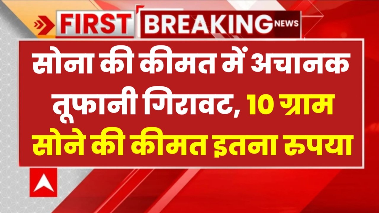 Gold Price: सोना कीमत में हुई अचानक तूफानी गिरावट, अब 10 ग्राम सोने की कीमत मात्र इतना रुपया